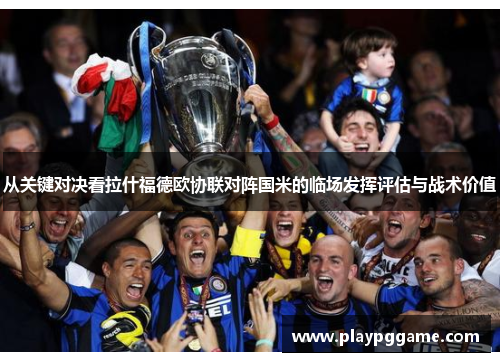 从关键对决看拉什福德欧协联对阵国米的临场发挥评估与战术价值