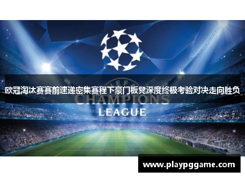 欧冠淘汰赛赛前速递密集赛程下豪门板凳深度终极考验对决走向胜负