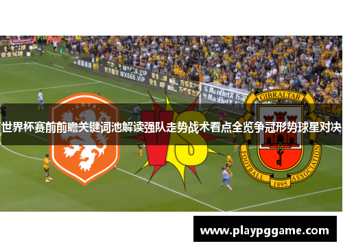 世界杯赛前前瞻关键词池解读强队走势战术看点全览争冠形势球星对决 世界杯赛前前瞻关键词池解读强队走势战术看点全览争冠形势球星对决
