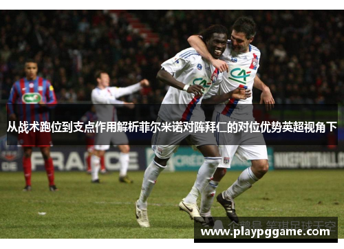 从战术跑位到支点作用解析菲尔米诺对阵拜仁的对位优势英超视角下 从战术跑位到支点作用解析菲尔米诺对阵拜仁的对位优势英超视角下