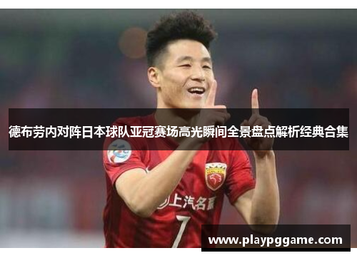 德布劳内对阵日本球队亚冠赛场高光瞬间全景盘点解析经典合集 德布劳内对阵日本球队亚冠赛场高光瞬间全景盘点解析经典合集