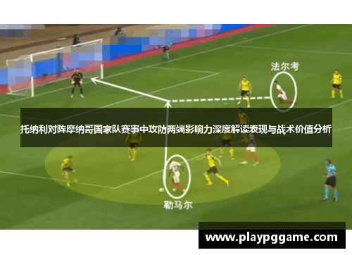 托纳利对阵摩纳哥国家队赛事中攻防两端影响力深度解读表现与战术价值分析 托纳利对阵摩纳哥国家队赛事中攻防两端影响力深度解读表现与战术价值分析