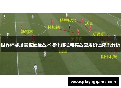 世界杯赛场高位逼抢战术演化路径与实战应用价值体系分析 世界杯赛场高位逼抢战术演化路径与实战应用价值体系分析