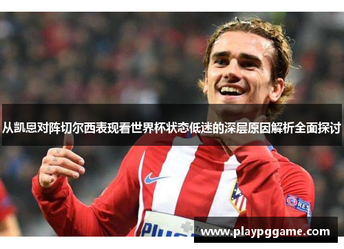 从凯恩对阵切尔西表现看世界杯状态低迷的深层原因解析全面探讨 从凯恩对阵切尔西表现看世界杯状态低迷的深层原因解析全面探讨