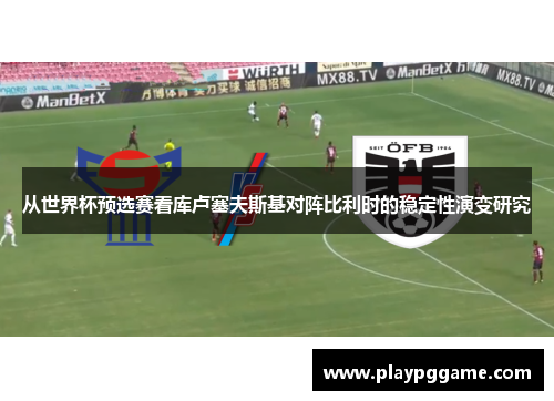 从世界杯预选赛看库卢塞夫斯基对阵比利时的稳定性演变研究