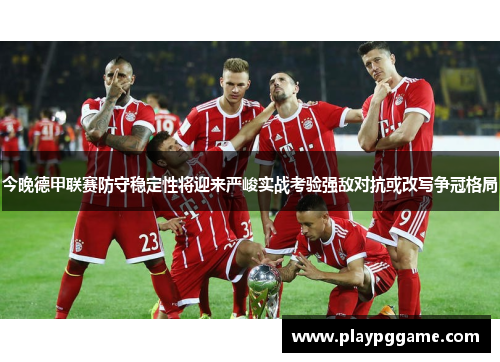 今晚德甲联赛防守稳定性将迎来严峻实战考验强敌对抗或改写争冠格局 今晚德甲联赛防守稳定性将迎来严峻实战考验强敌对抗或改写争冠格局