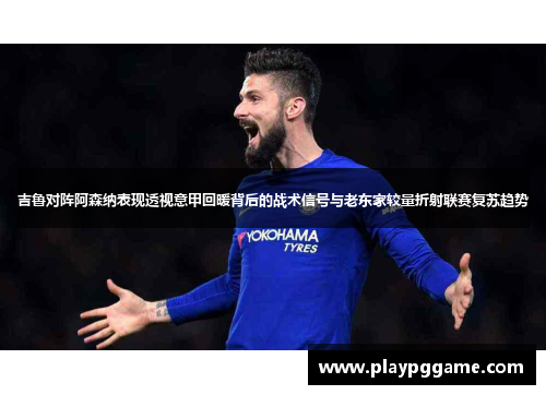 吉鲁对阵阿森纳表现透视意甲回暖背后的战术信号与老东家较量折射联赛复苏趋势 吉鲁对阵阿森纳表现透视意甲回暖背后的战术信号与老东家较量折射联赛复苏趋势