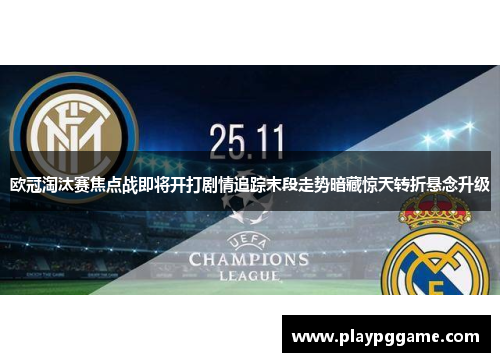 欧冠淘汰赛焦点战即将开打剧情追踪末段走势暗藏惊天转折悬念升级 欧冠淘汰赛焦点战即将开打剧情追踪末段走势暗藏惊天转折悬念升级