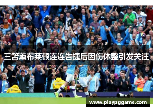 三笘薰布莱顿连连告捷后因伤休整引发关注
