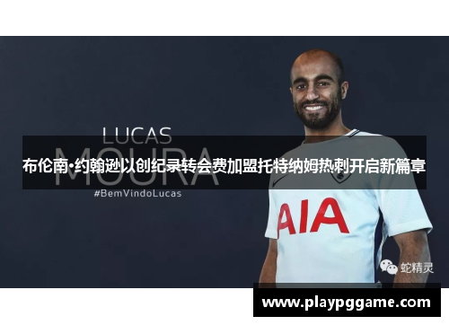 布伦南·约翰逊以创纪录转会费加盟托特纳姆热刺开启新篇章 布伦南·约翰逊以创纪录转会费加盟托特纳姆热刺开启新篇章