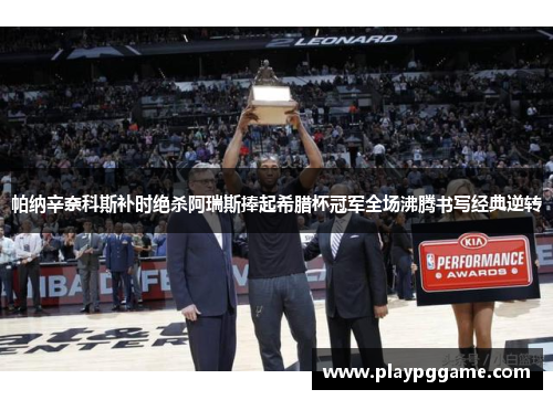 帕纳辛奈科斯补时绝杀阿瑞斯捧起希腊杯冠军全场沸腾书写经典逆转 帕纳辛奈科斯补时绝杀阿瑞斯捧起希腊杯冠军全场沸腾书写经典逆转