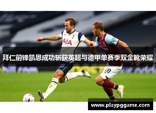 拜仁前锋凯恩成功斩获英超与德甲单赛季双金靴荣耀