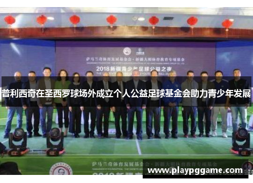 普利西奇在圣西罗球场外成立个人公益足球基金会助力青少年发展