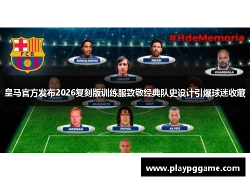 皇马官方发布2026复刻版训练服致敬经典队史设计引爆球迷收藏 皇马官方发布2026复刻版训练服致敬经典队史设计引爆球迷收藏