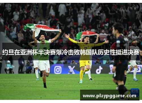 约旦在亚洲杯半决赛爆冷击败韩国队历史性挺进决赛