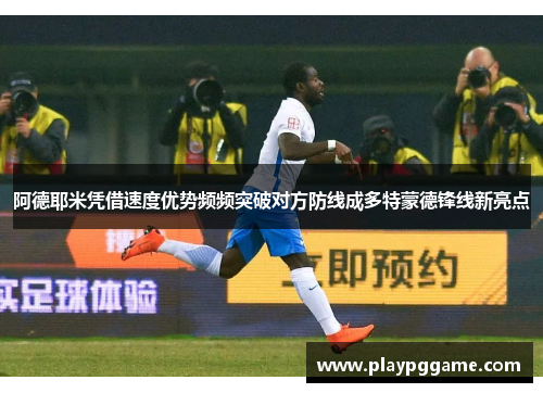 阿德耶米凭借速度优势频频突破对方防线成多特蒙德锋线新亮点 阿德耶米凭借速度优势频频突破对方防线成多特蒙德锋线新亮点