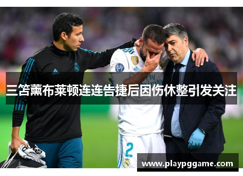 三笘薰布莱顿连连告捷后因伤休整引发关注