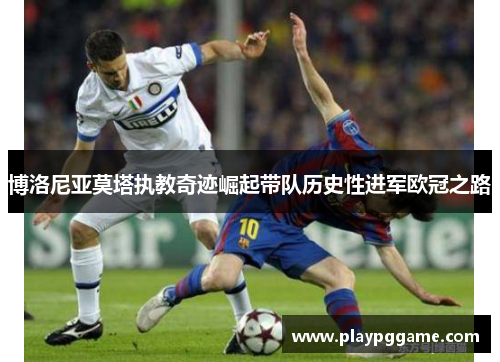 博洛尼亚莫塔执教奇迹崛起带队历史性进军欧冠之路