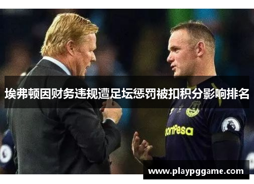 埃弗顿因财务违规遭足坛惩罚被扣积分影响排名