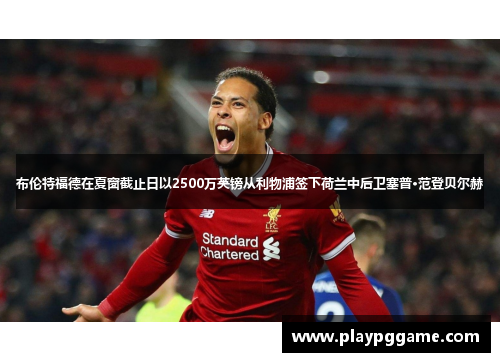 布伦特福德在夏窗截止日以2500万英镑从利物浦签下荷兰中后卫塞普·范登贝尔赫 布伦特福德在夏窗截止日以2500万英镑从利物浦签下荷兰中后卫塞普·范登贝尔赫