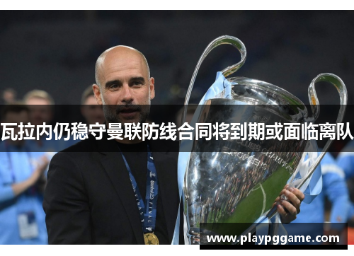 瓦拉内仍稳守曼联防线合同将到期或面临离队 瓦拉内仍稳守曼联防线合同将到期或面临离队