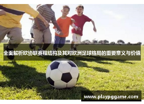 全面解析欧协联赛程结构及其对欧洲足球格局的重要意义与价值