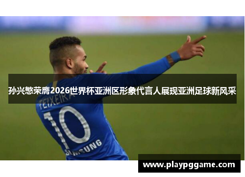 孙兴慜荣膺2026世界杯亚洲区形象代言人展现亚洲足球新风采