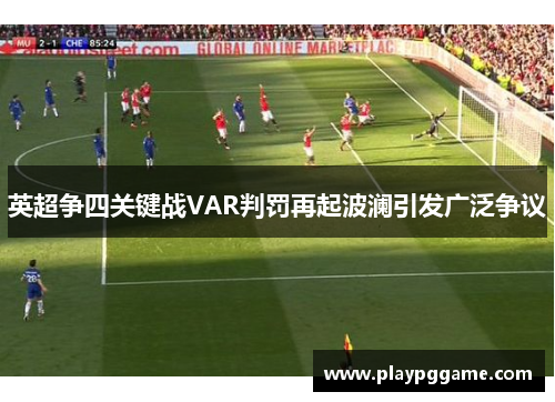 英超争四关键战VAR判罚再起波澜引发广泛争议 英超争四关键战VAR判罚再起波澜引发广泛争议